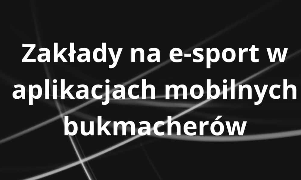 Zakłady na e-sport w aplikacjach mobilnych bukmacherów